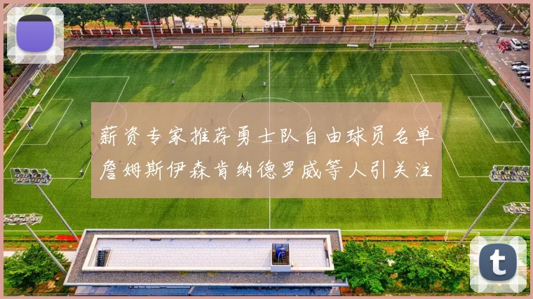 薪资专家推荐勇士队自由球员名单詹姆斯伊森肯纳德罗威等人引关注