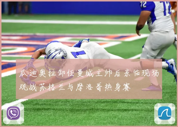 瓜迪奥拉卸任曼城主帅后亲临现场观战苏格兰与摩洛哥热身赛