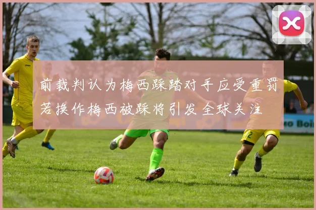 前裁判认为梅西踩踏对手应受重罚若换作梅西被踩将引发全球关注