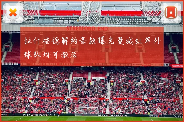 拉什福德解约条款曝光曼城红军外球队均可激活
