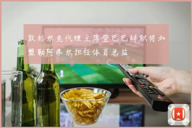敦刻尔克代理主席登巴巴辞职将加盟勒阿弗尔担任体育总监
