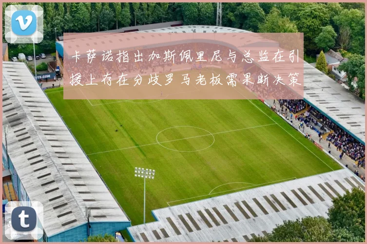 卡萨诺指出加斯佩里尼与总监在引援上存在分歧罗马老板需果断决策