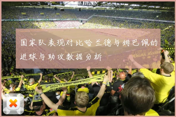 国家队表现对比哈兰德与姆巴佩的进球与助攻数据分析