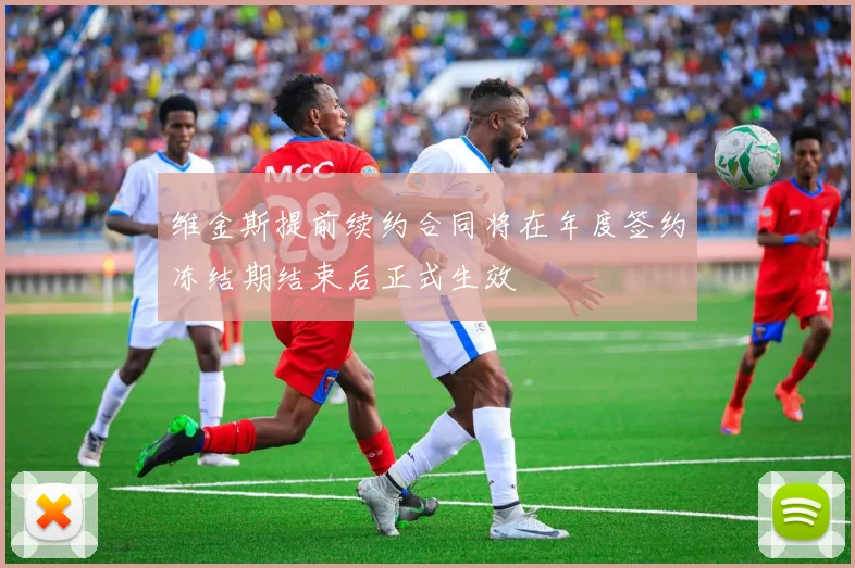维金斯提前续约合同将在年度签约冻结期结束后正式生效