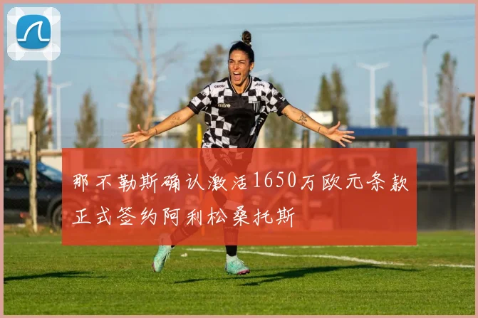 那不勒斯确认激活1650万欧元条款正式签约阿利松桑托斯