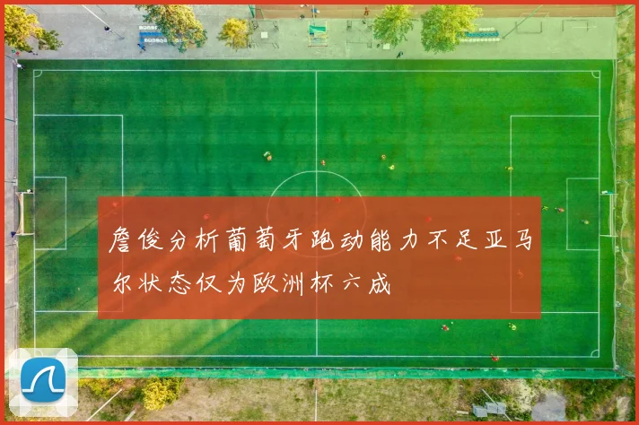 詹俊分析葡萄牙跑动能力不足亚马尔状态仅为欧洲杯六成