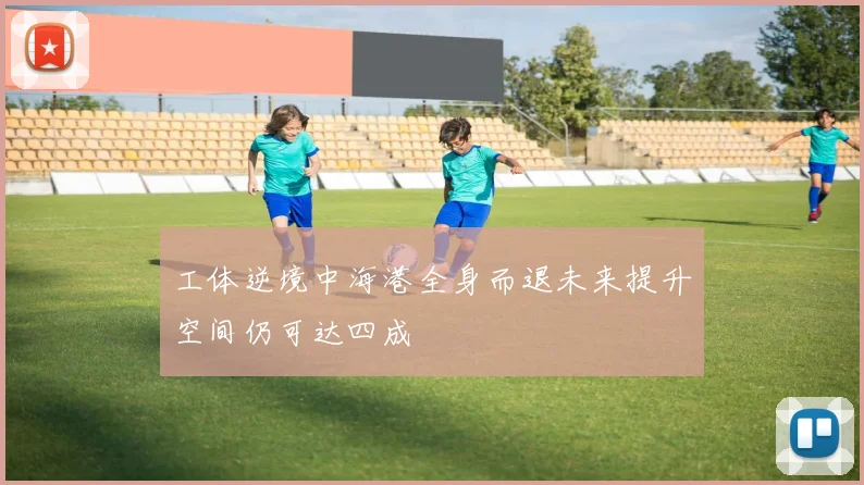 工体逆境中海港全身而退未来提升空间仍可达四成