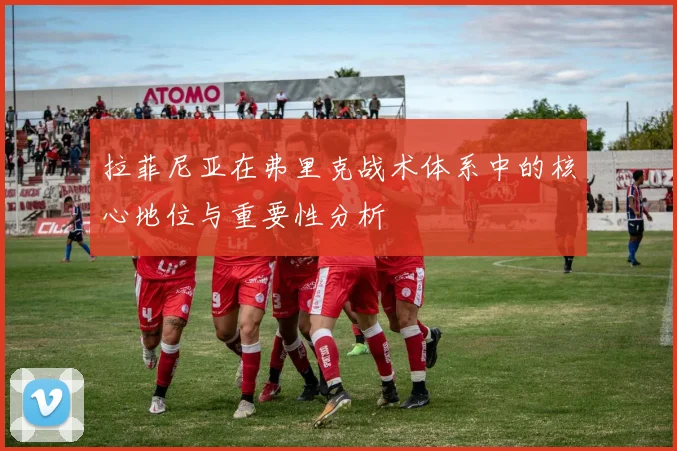 拉菲尼亚在弗里克战术体系中的核心地位与重要性分析