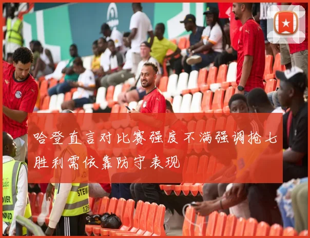 哈登直言对比赛强度不满强调抢七胜利需依靠防守表现
